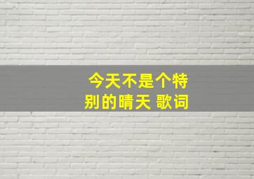 今天不是个特别的晴天 歌词